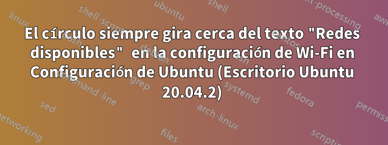 El círculo siempre gira cerca del texto "Redes disponibles" en la configuración de Wi-Fi en Configuración de Ubuntu (Escritorio Ubuntu 20.04.2)