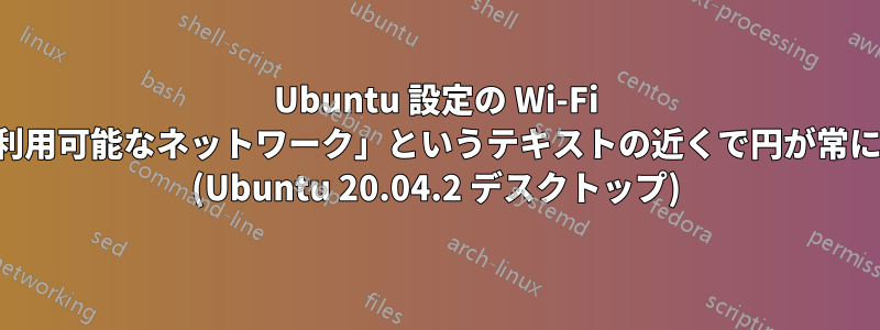 Ubuntu 設定の Wi-Fi 設定で、「利用可能なネットワーク」というテキストの近くで円が常に回転します (Ubuntu 20.04.2 デスクトップ)