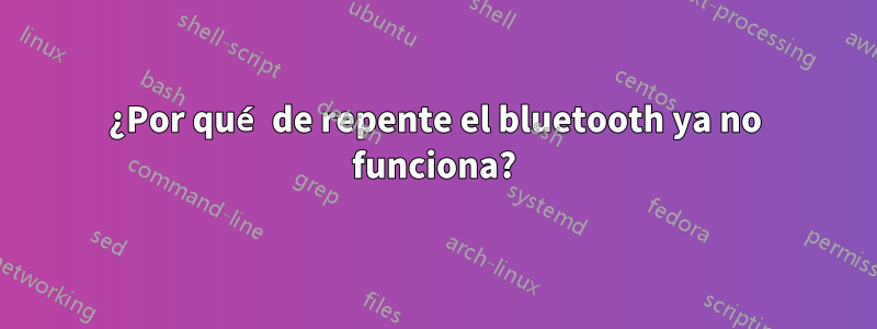 ¿Por qué de repente el bluetooth ya no funciona?