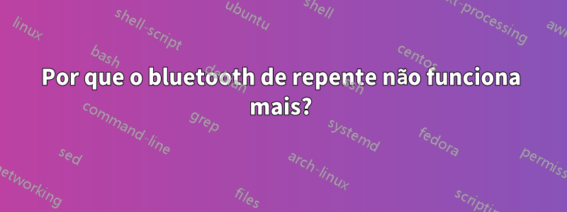 Por que o bluetooth de repente não funciona mais?