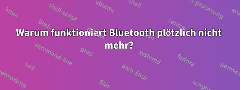 Warum funktioniert Bluetooth plötzlich nicht mehr?