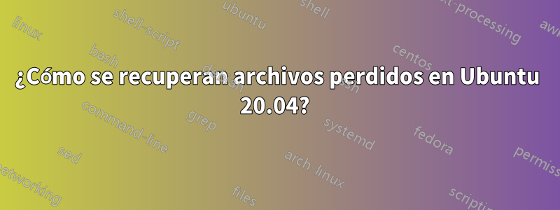 ¿Cómo se recuperan archivos perdidos en Ubuntu 20.04? 