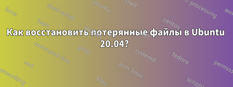 Как восстановить потерянные файлы в Ubuntu 20.04? 