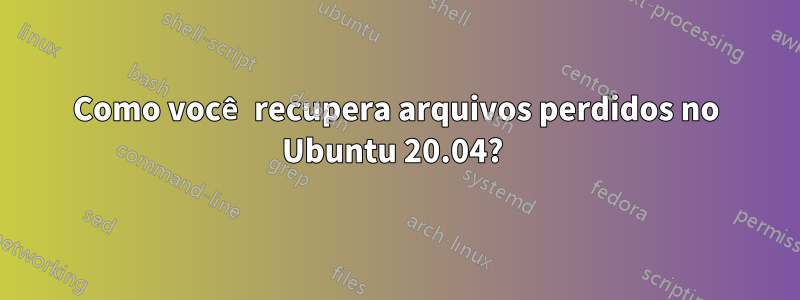 Como você recupera arquivos perdidos no Ubuntu 20.04? 