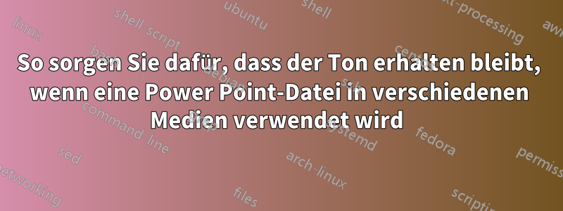 So sorgen Sie dafür, dass der Ton erhalten bleibt, wenn eine Power Point-Datei in verschiedenen Medien verwendet wird 