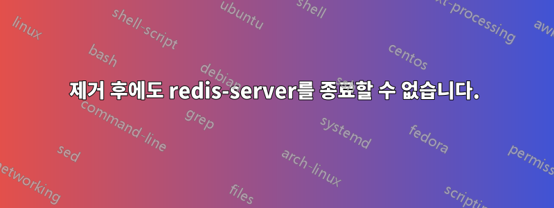 제거 후에도 redis-server를 종료할 수 없습니다.