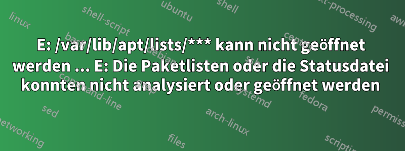 E: /var/lib/apt/lists/*** kann nicht geöffnet werden ... E: Die Paketlisten oder die Statusdatei konnten nicht analysiert oder geöffnet werden