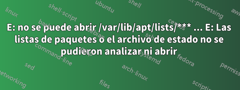 E: no se puede abrir /var/lib/apt/lists/*** ... E: Las listas de paquetes o el archivo de estado no se pudieron analizar ni abrir
