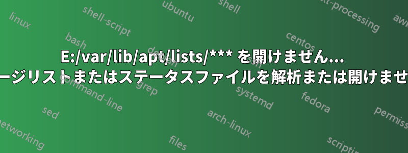 E:/var/lib/apt/lists/*** を開けません... E:パッケージリストまたはステータスファイルを解析または開けませんでした