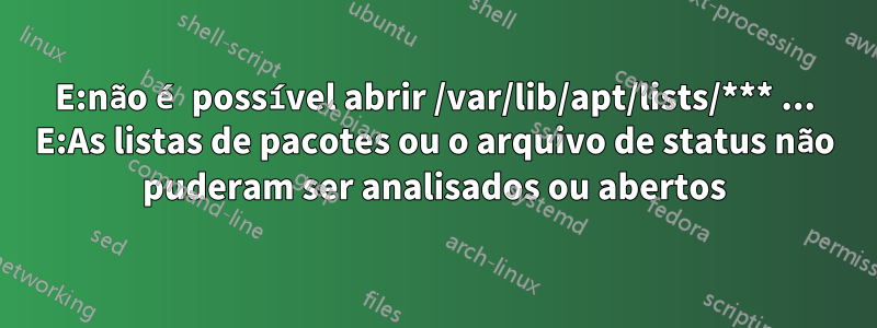 E:não é possível abrir /var/lib/apt/lists/*** ... E:As listas de pacotes ou o arquivo de status não puderam ser analisados ou abertos