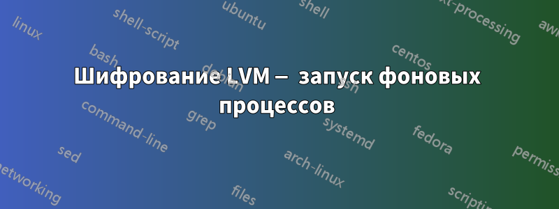Шифрование LVM — запуск фоновых процессов