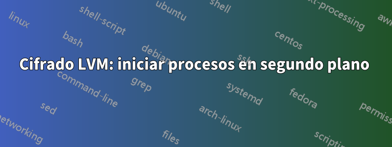 Cifrado LVM: iniciar procesos en segundo plano