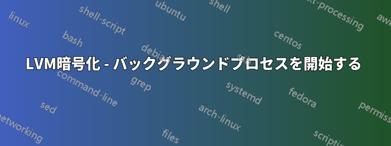 LVM暗号化 - バックグラウンドプロセスを開始する