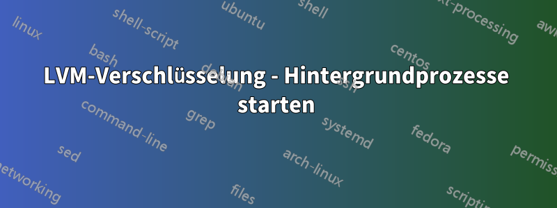 LVM-Verschlüsselung - Hintergrundprozesse starten
