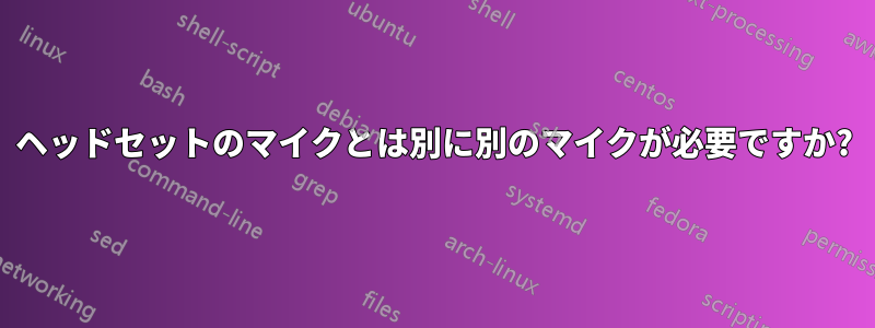 ヘッドセットのマイクとは別に別のマイクが必要ですか?