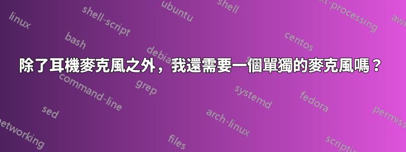 除了耳機麥克風之外，我還需要一個單獨的麥克風嗎？