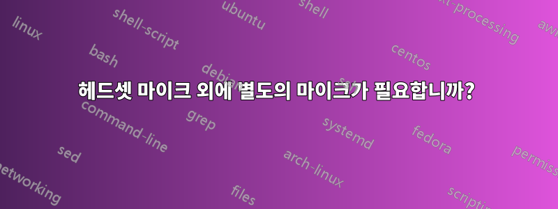 헤드셋 마이크 외에 별도의 마이크가 필요합니까?