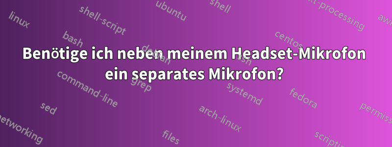 Benötige ich neben meinem Headset-Mikrofon ein separates Mikrofon?