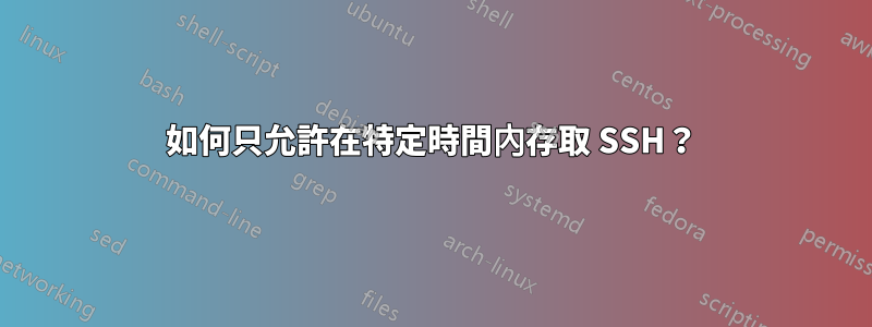 如何只允許在特定時間內存取 SSH？