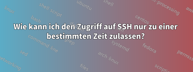 Wie kann ich den Zugriff auf SSH nur zu einer bestimmten Zeit zulassen?