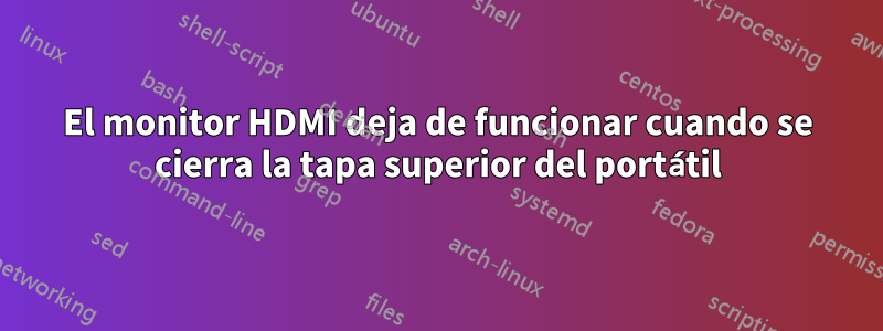 El monitor HDMI deja de funcionar cuando se cierra la tapa superior del portátil
