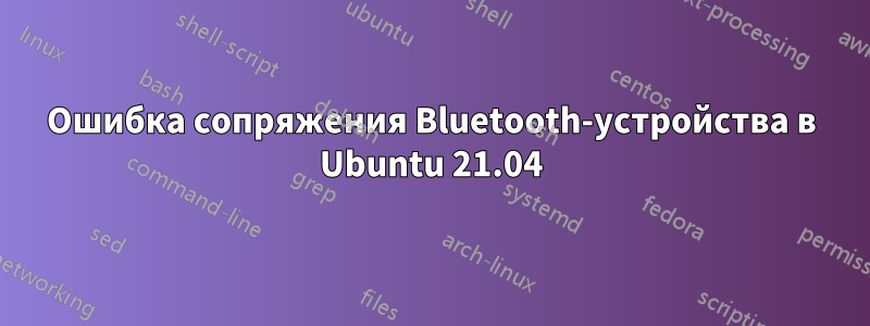 Ошибка сопряжения Bluetooth-устройства в Ubuntu 21.04