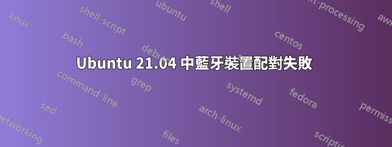 Ubuntu 21.04 中藍牙裝置配對失敗