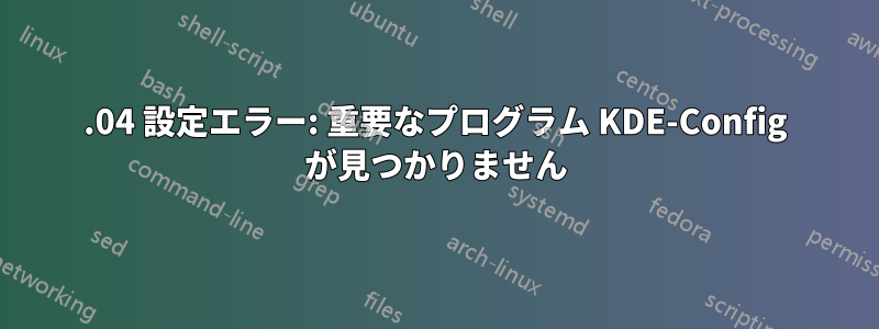 20.04 設定エラー: 重要なプログラム KDE-Config が見つかりません