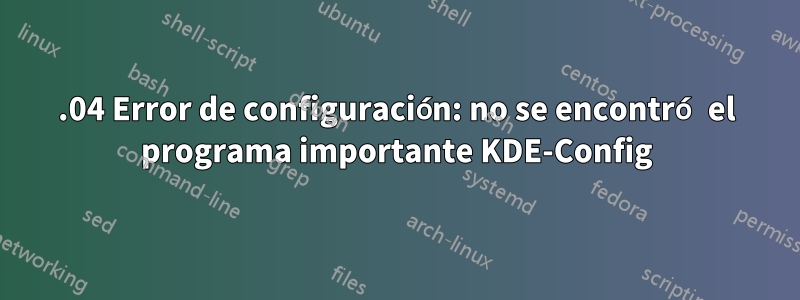 20.04 Error de configuración: no se encontró el programa importante KDE-Config