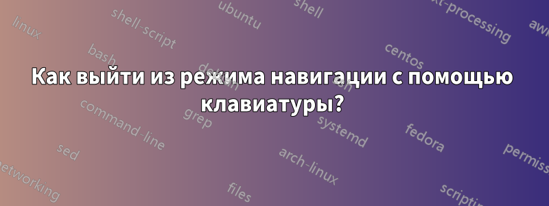 Как выйти из режима навигации с помощью клавиатуры?