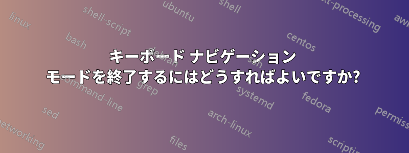 キーボード ナビゲーション モードを終了するにはどうすればよいですか?