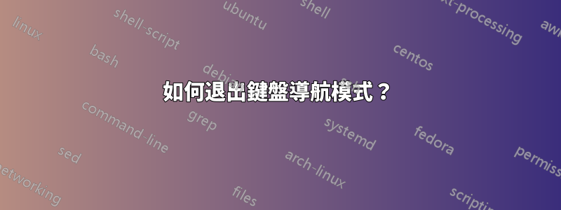 如何退出鍵盤導航模式？