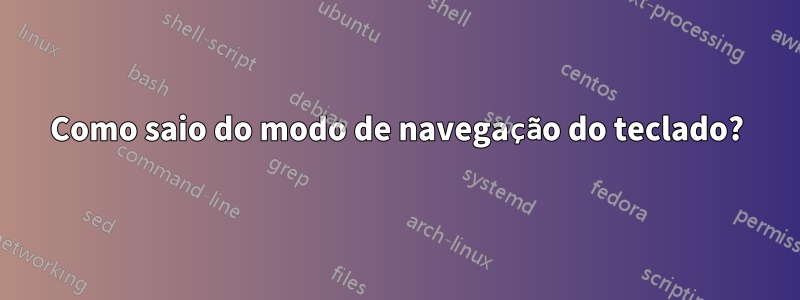 Como saio do modo de navegação do teclado?