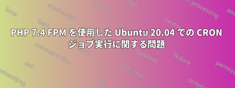 PHP 7.4 FPM を使用した Ubuntu 20.04 での CRON ジョブ実行に関する問題
