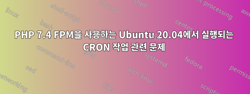 PHP 7.4 FPM을 사용하는 Ubuntu 20.04에서 실행되는 CRON 작업 관련 문제