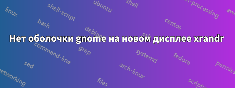Нет оболочки gnome на новом дисплее xrandr