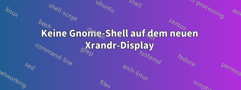 Keine Gnome-Shell auf dem neuen Xrandr-Display