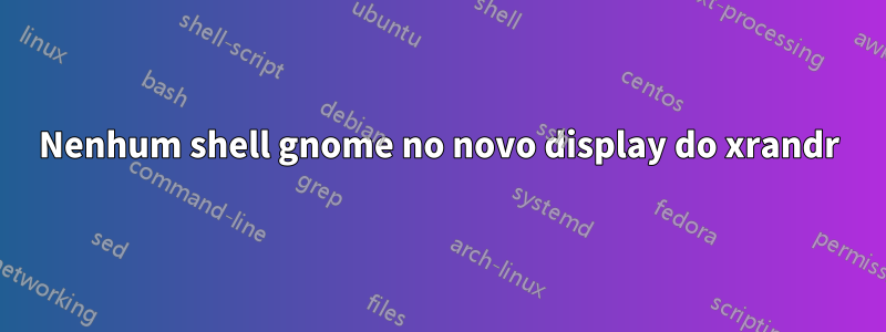 Nenhum shell gnome no novo display do xrandr