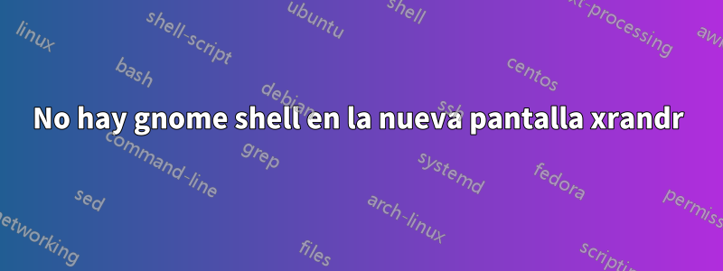 No hay gnome shell en la nueva pantalla xrandr