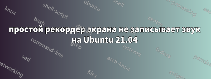 простой рекордер экрана не записывает звук на Ubuntu 21.04