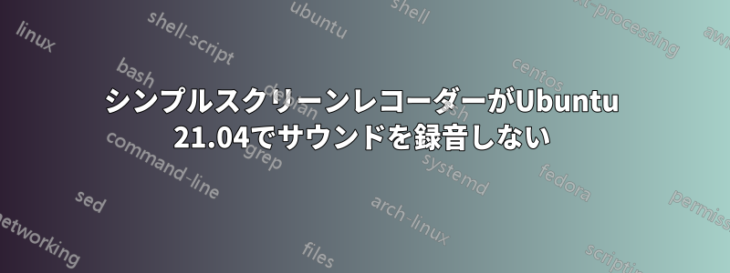 シンプルスクリーンレコーダーがUbuntu 21.04でサウンドを録音しない