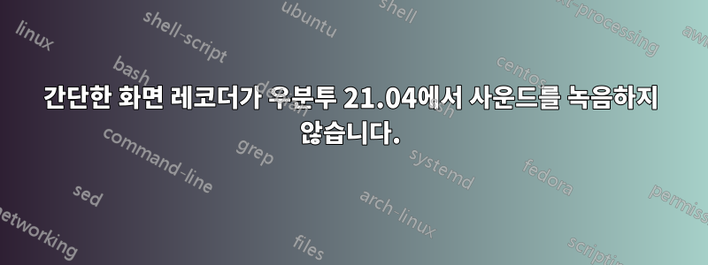 간단한 화면 레코더가 우분투 21.04에서 사운드를 녹음하지 않습니다.