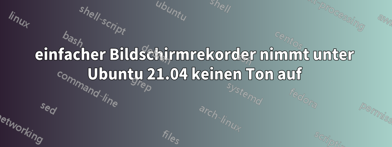 einfacher Bildschirmrekorder nimmt unter Ubuntu 21.04 keinen Ton auf