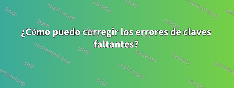 ¿Cómo puedo corregir los errores de claves faltantes?