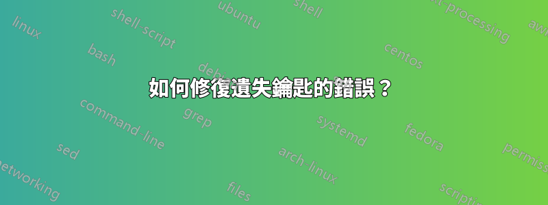 如何修復遺失鑰匙的錯誤？