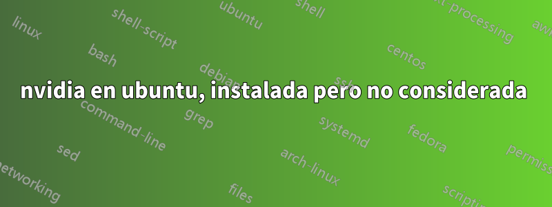 nvidia en ubuntu, instalada pero no considerada