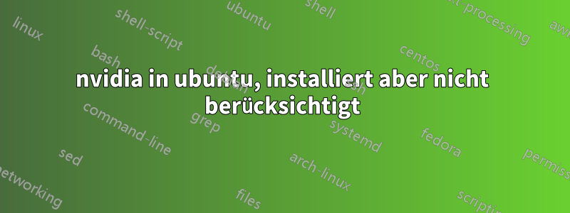nvidia in ubuntu, installiert aber nicht berücksichtigt
