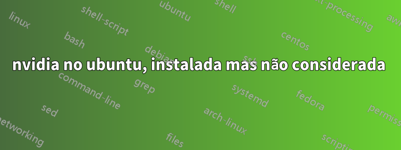 nvidia no ubuntu, instalada mas não considerada