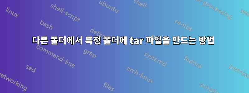 다른 폴더에서 특정 폴더에 tar 파일을 만드는 방법