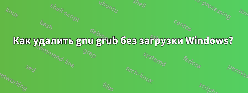 Как удалить gnu grub без загрузки Windows?